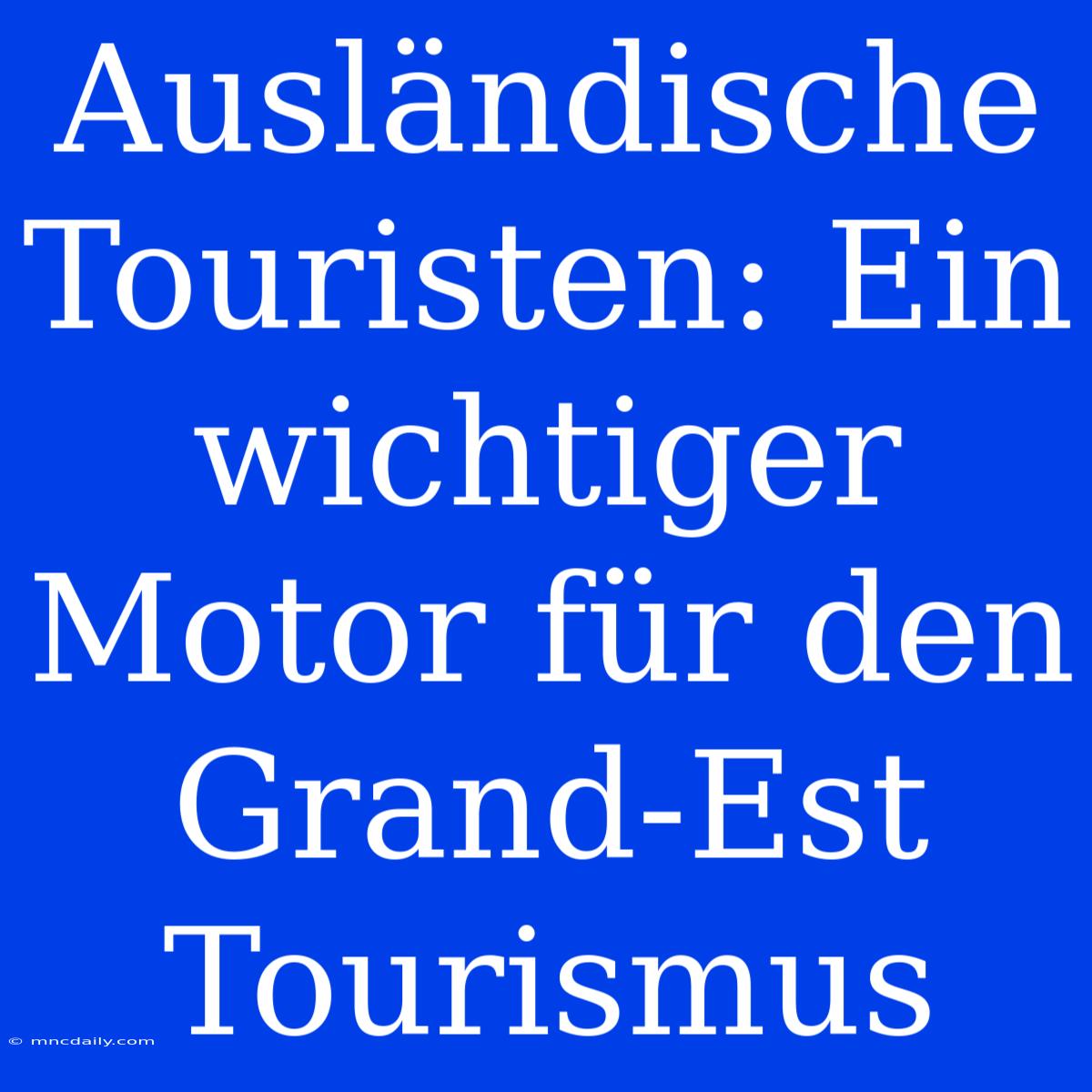 Ausländische Touristen: Ein Wichtiger Motor Für Den Grand-Est Tourismus 