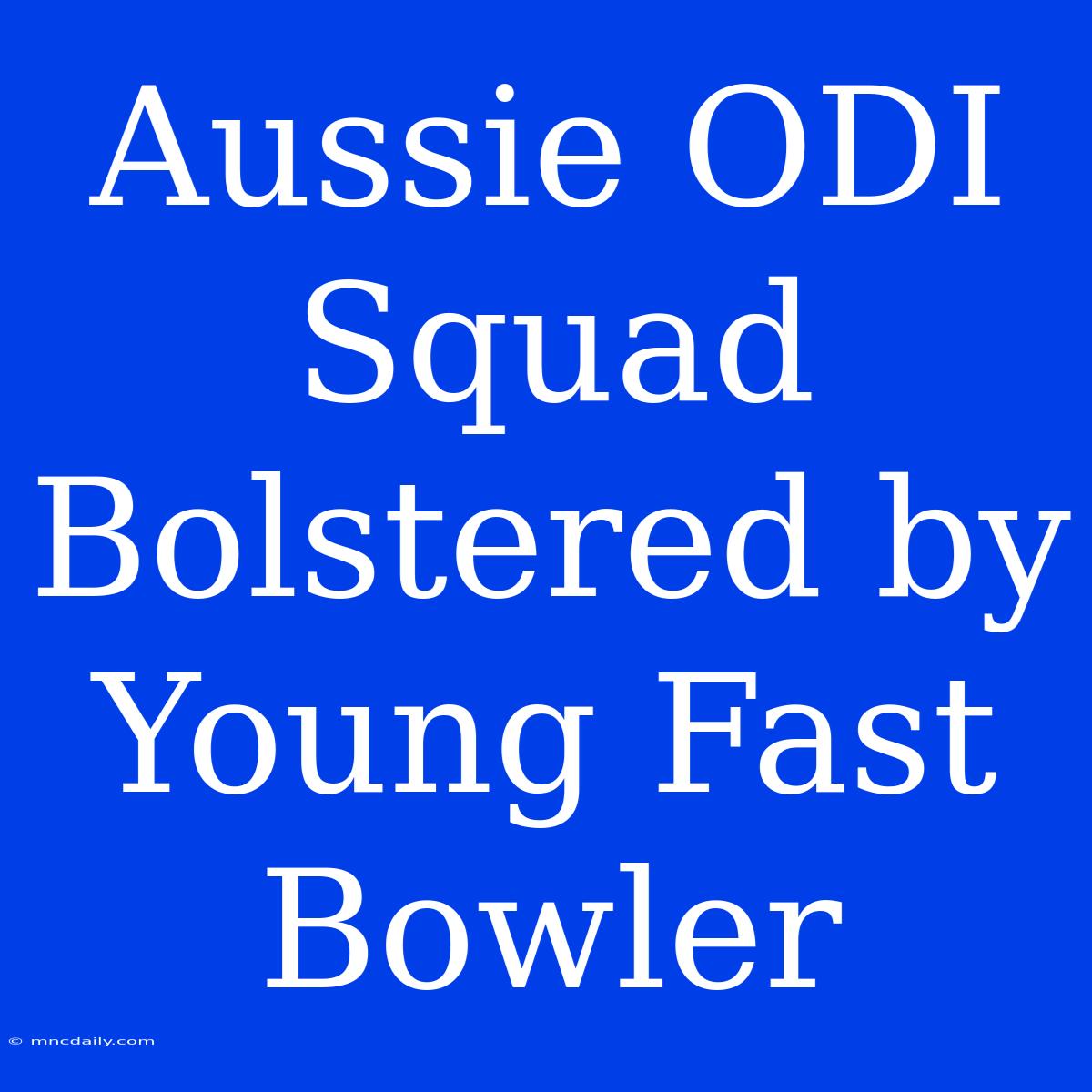 Aussie ODI Squad Bolstered By Young Fast Bowler