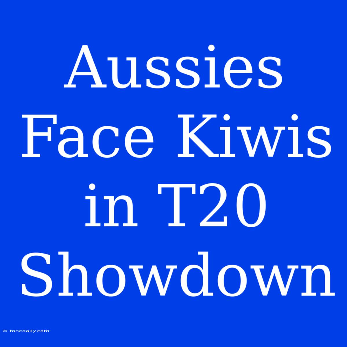 Aussies Face Kiwis In T20 Showdown