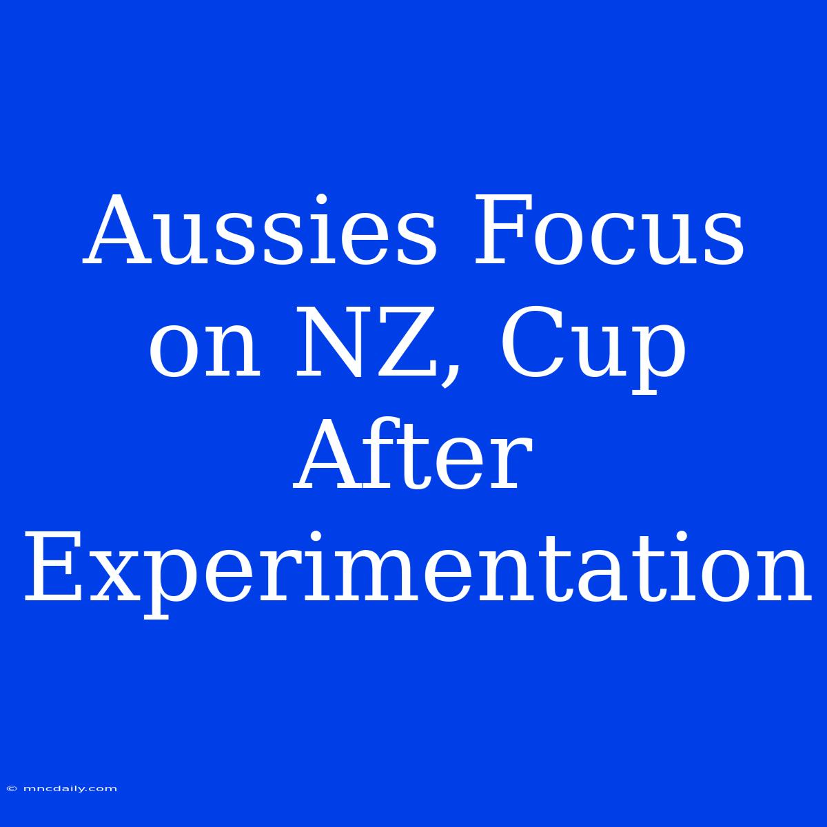 Aussies Focus On NZ, Cup After Experimentation