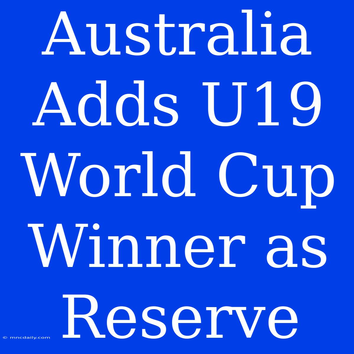 Australia Adds U19 World Cup Winner As Reserve