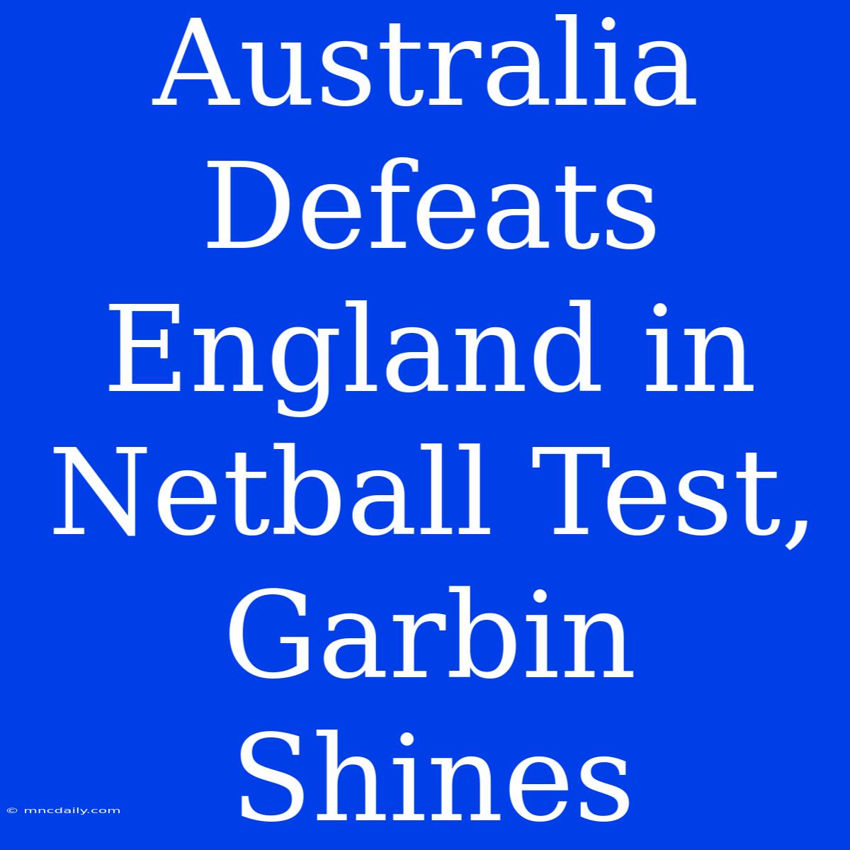 Australia Defeats England In Netball Test, Garbin Shines