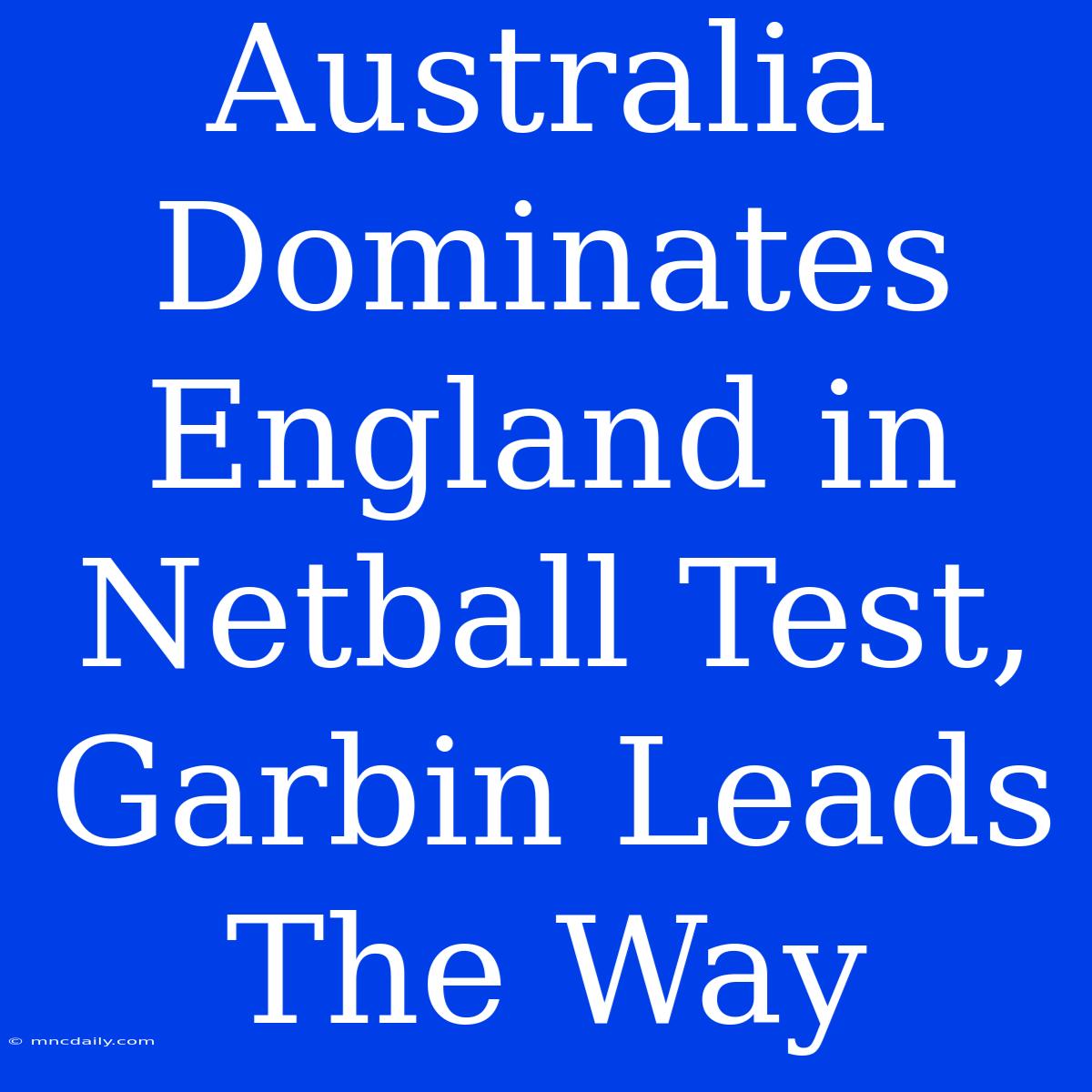 Australia Dominates England In Netball Test, Garbin Leads The Way 