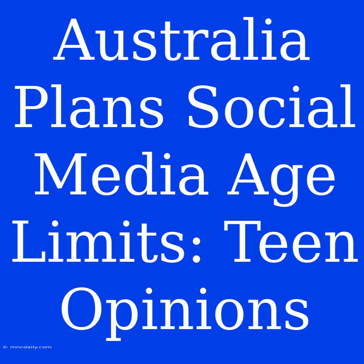 Australia Plans Social Media Age Limits: Teen Opinions