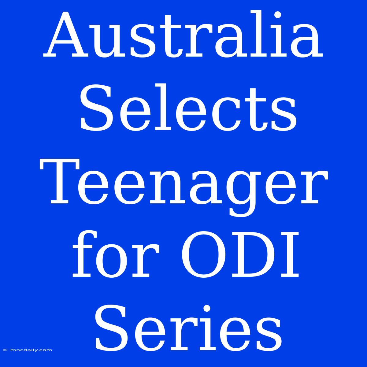 Australia Selects Teenager For ODI Series