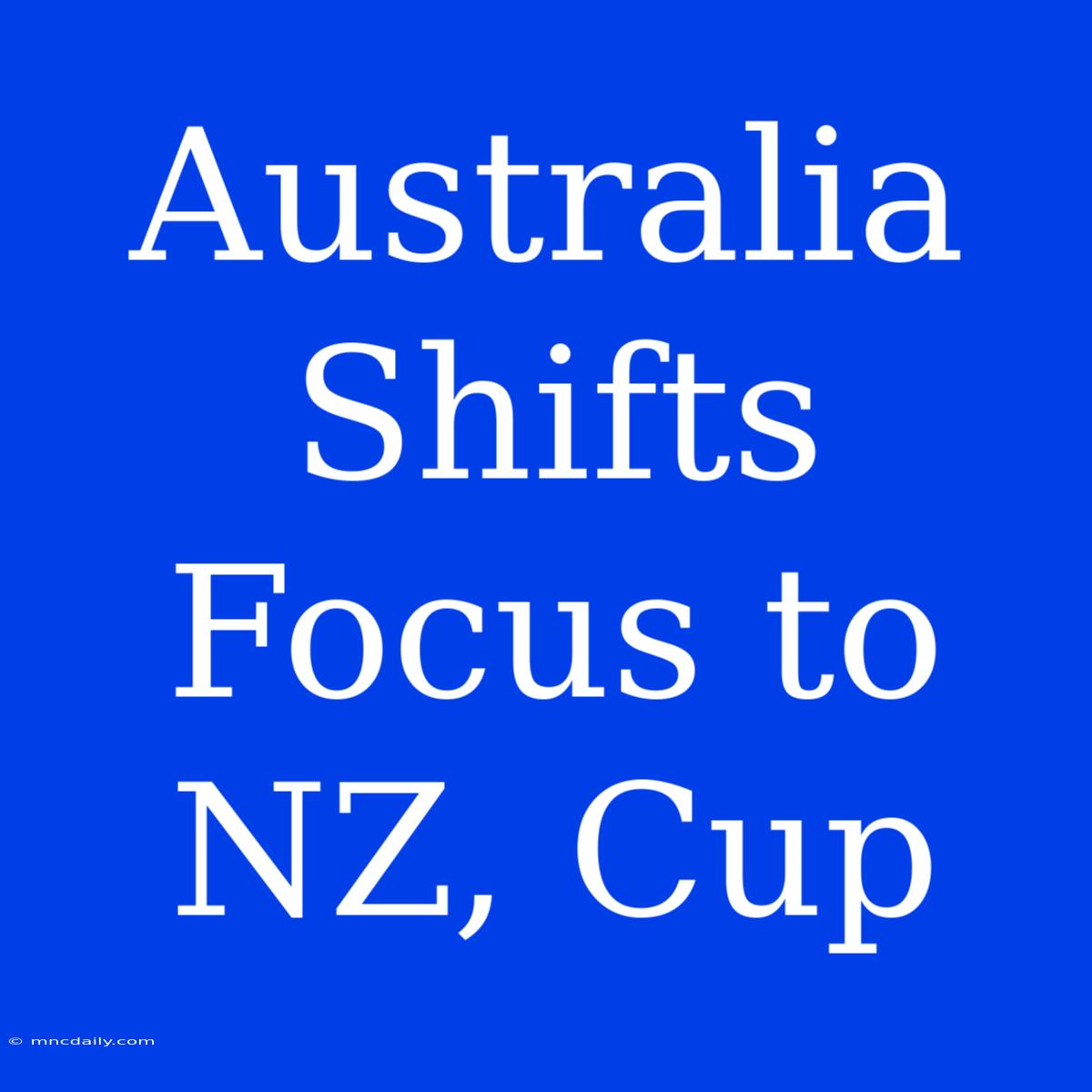 Australia Shifts Focus To NZ, Cup 