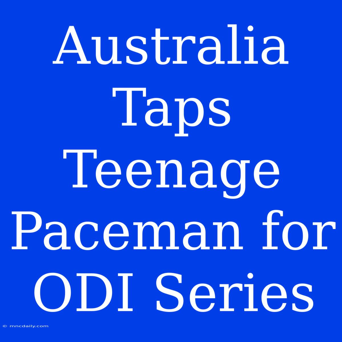 Australia Taps Teenage Paceman For ODI Series