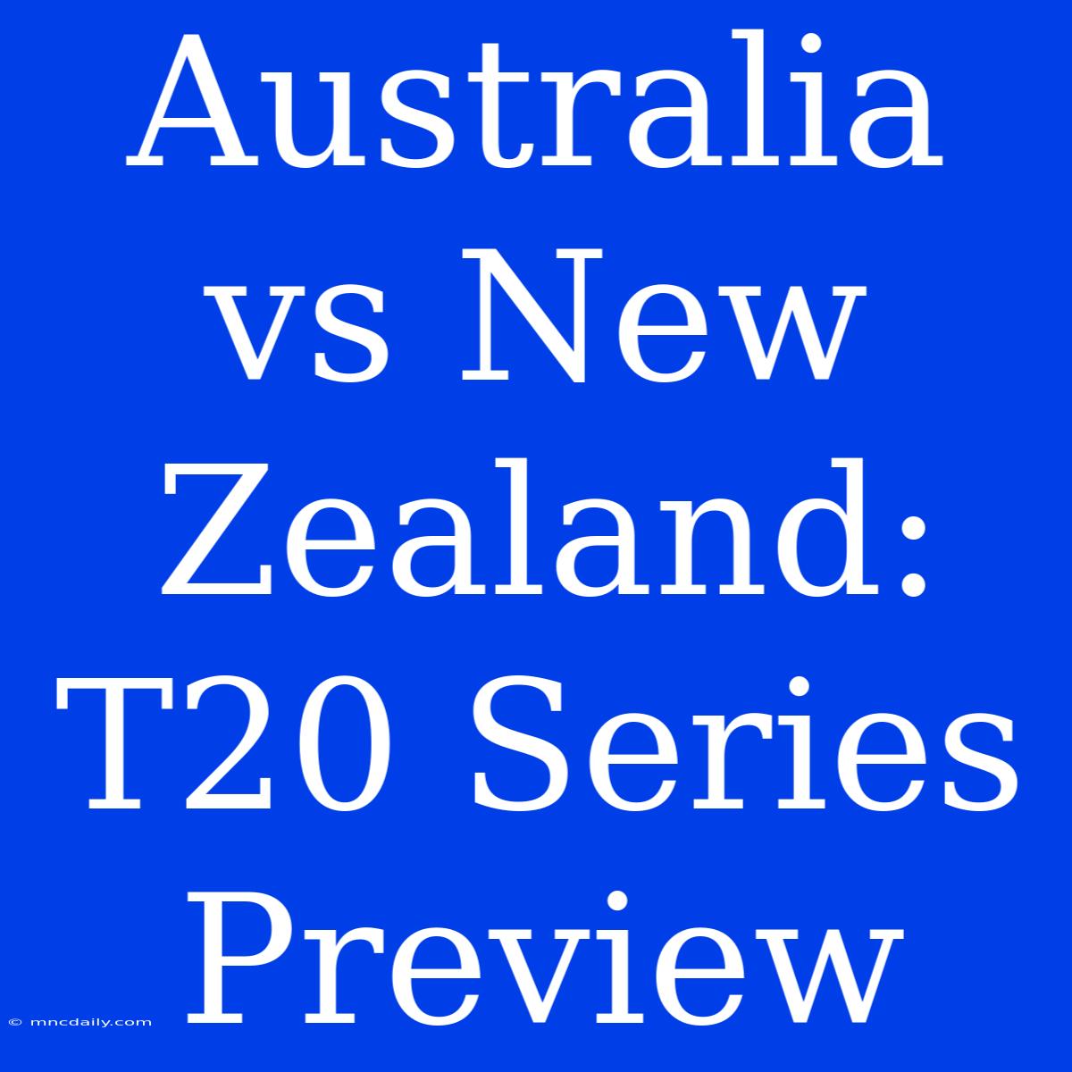 Australia Vs New Zealand: T20 Series Preview