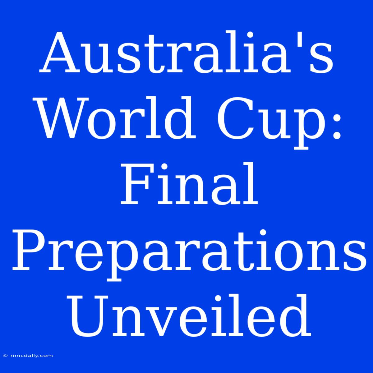 Australia's World Cup: Final Preparations Unveiled