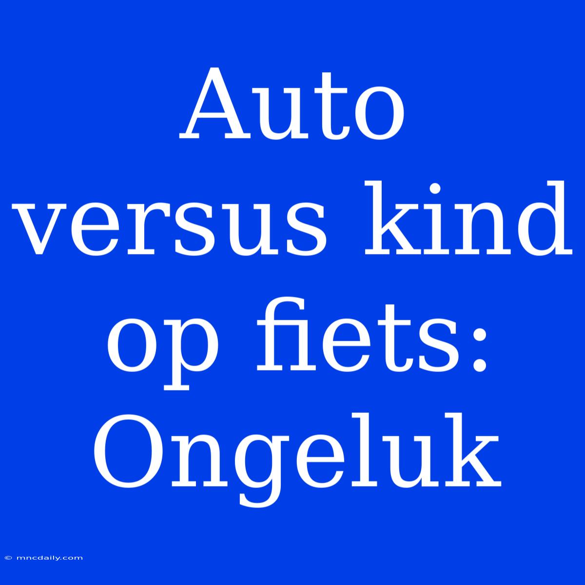 Auto Versus Kind Op Fiets: Ongeluk