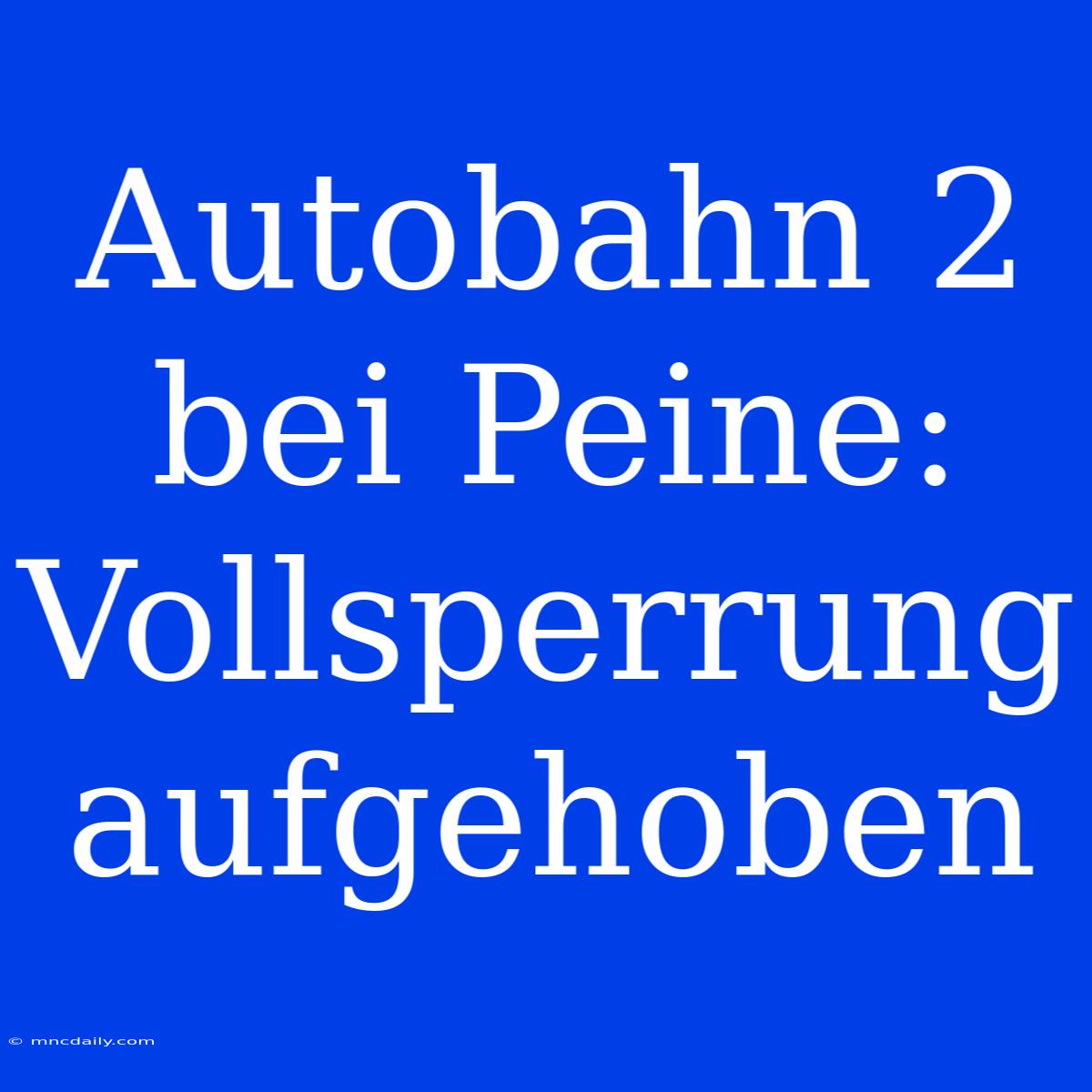 Autobahn 2 Bei Peine: Vollsperrung Aufgehoben