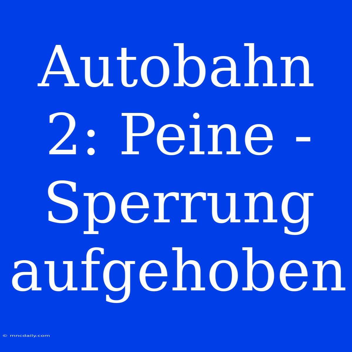 Autobahn 2: Peine - Sperrung Aufgehoben