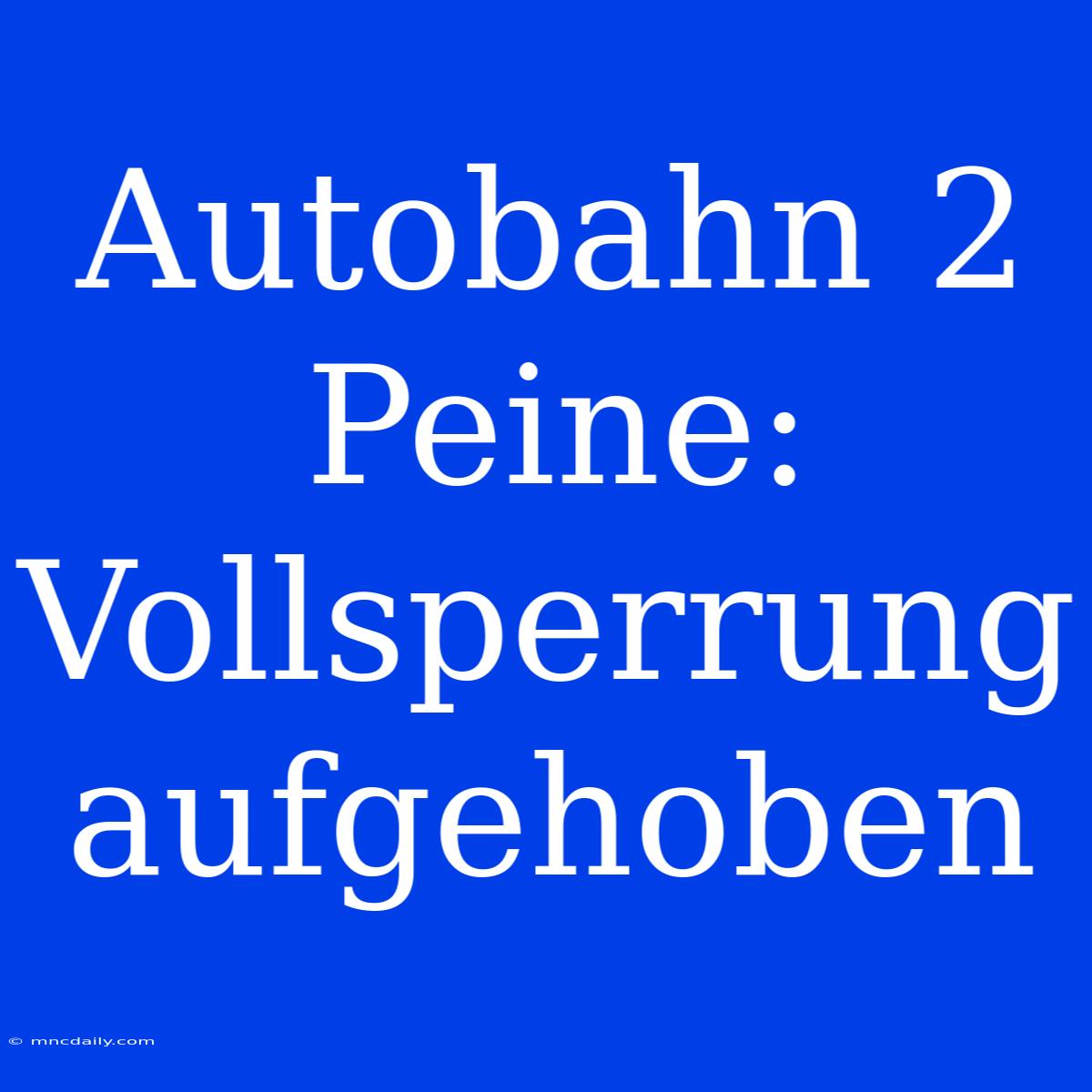 Autobahn 2 Peine: Vollsperrung Aufgehoben