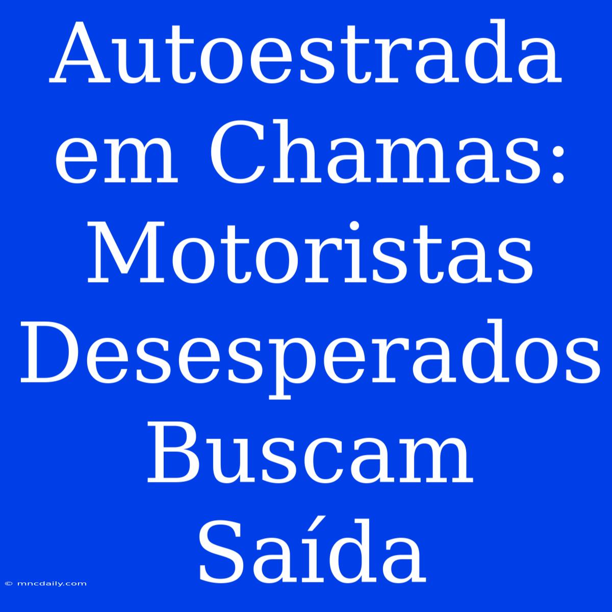 Autoestrada Em Chamas: Motoristas Desesperados Buscam Saída