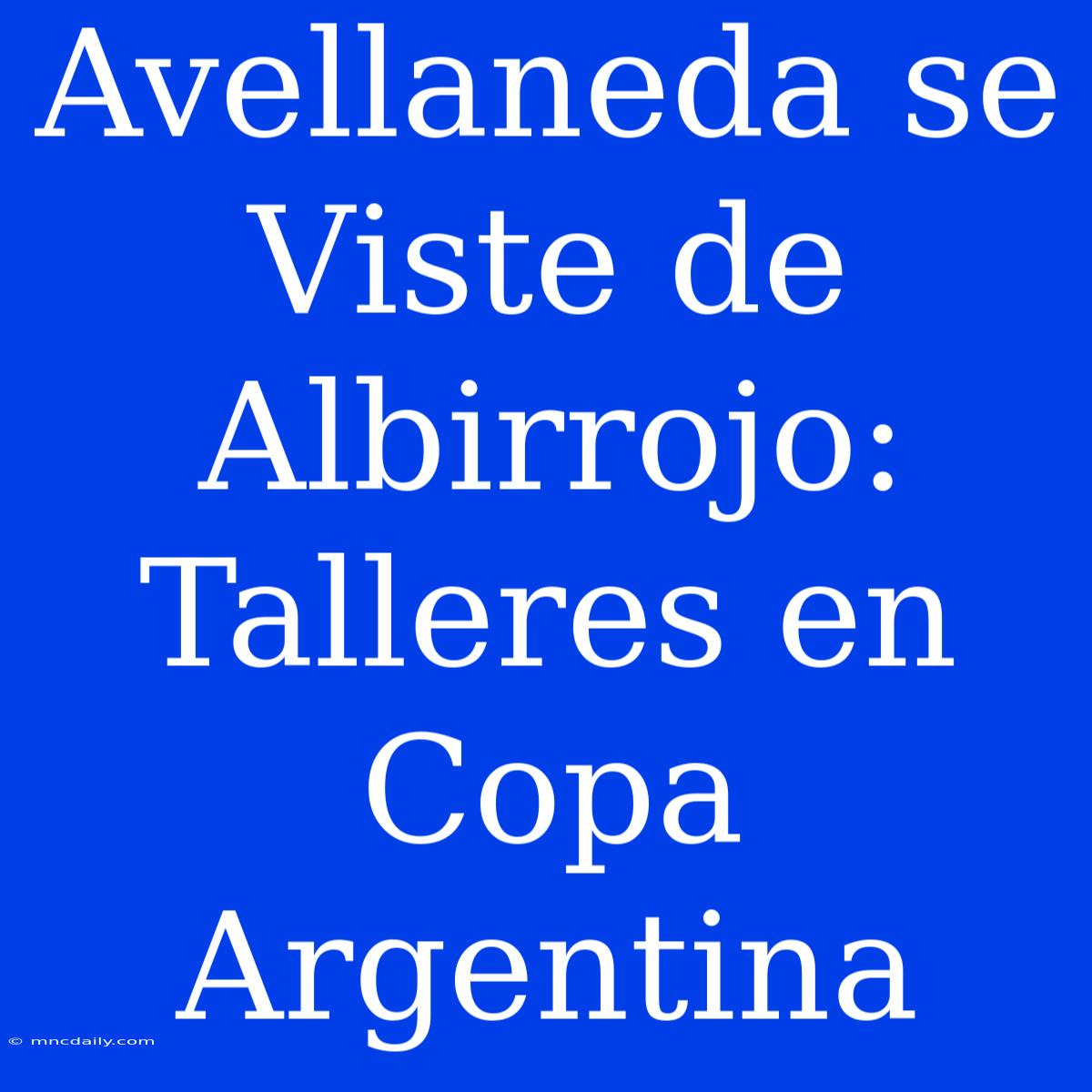 Avellaneda Se Viste De Albirrojo: Talleres En Copa Argentina