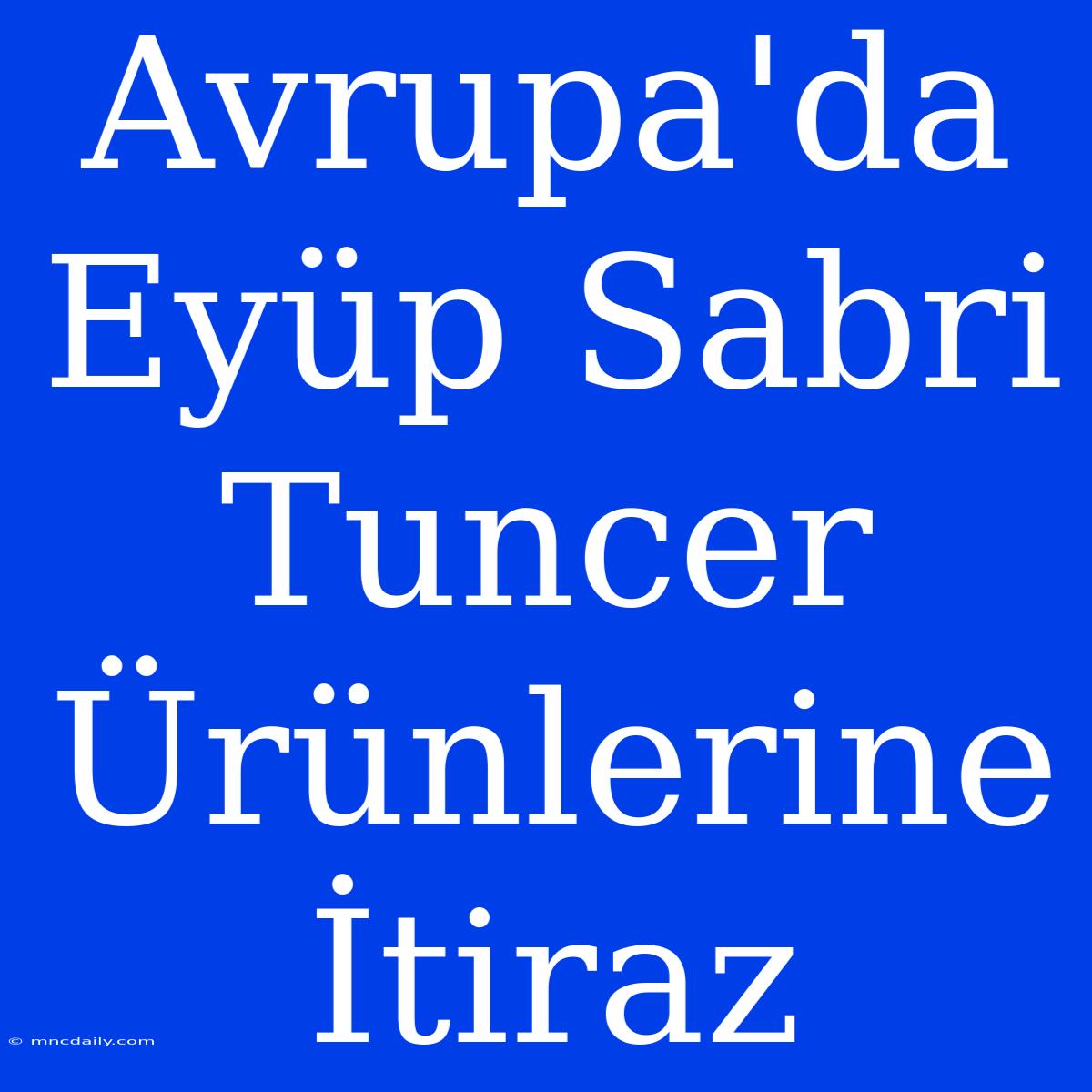 Avrupa'da Eyüp Sabri Tuncer Ürünlerine İtiraz