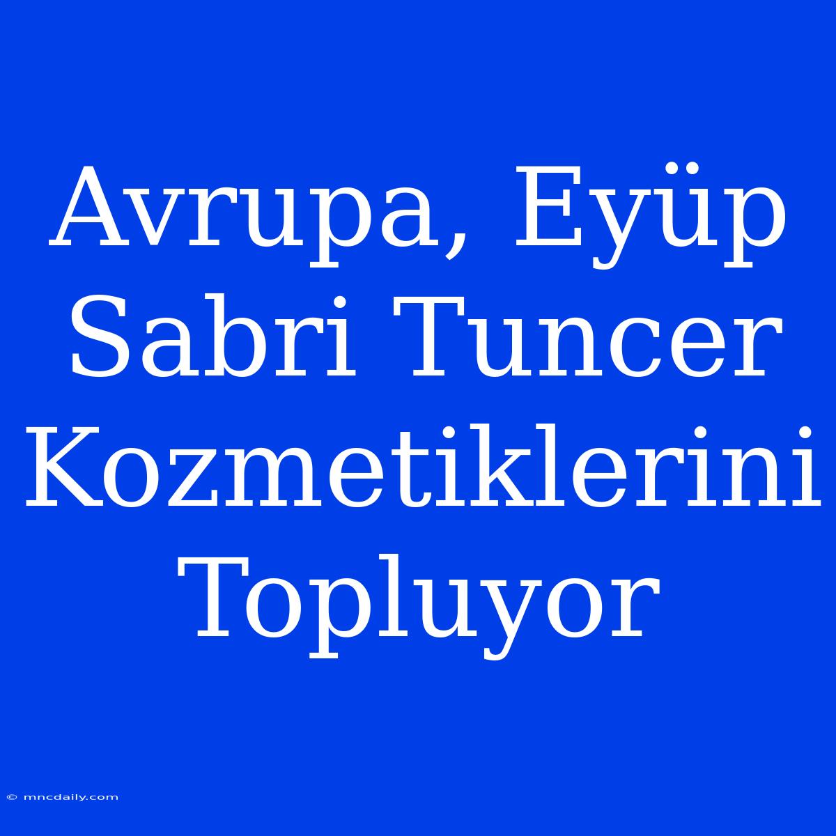 Avrupa, Eyüp Sabri Tuncer Kozmetiklerini Topluyor