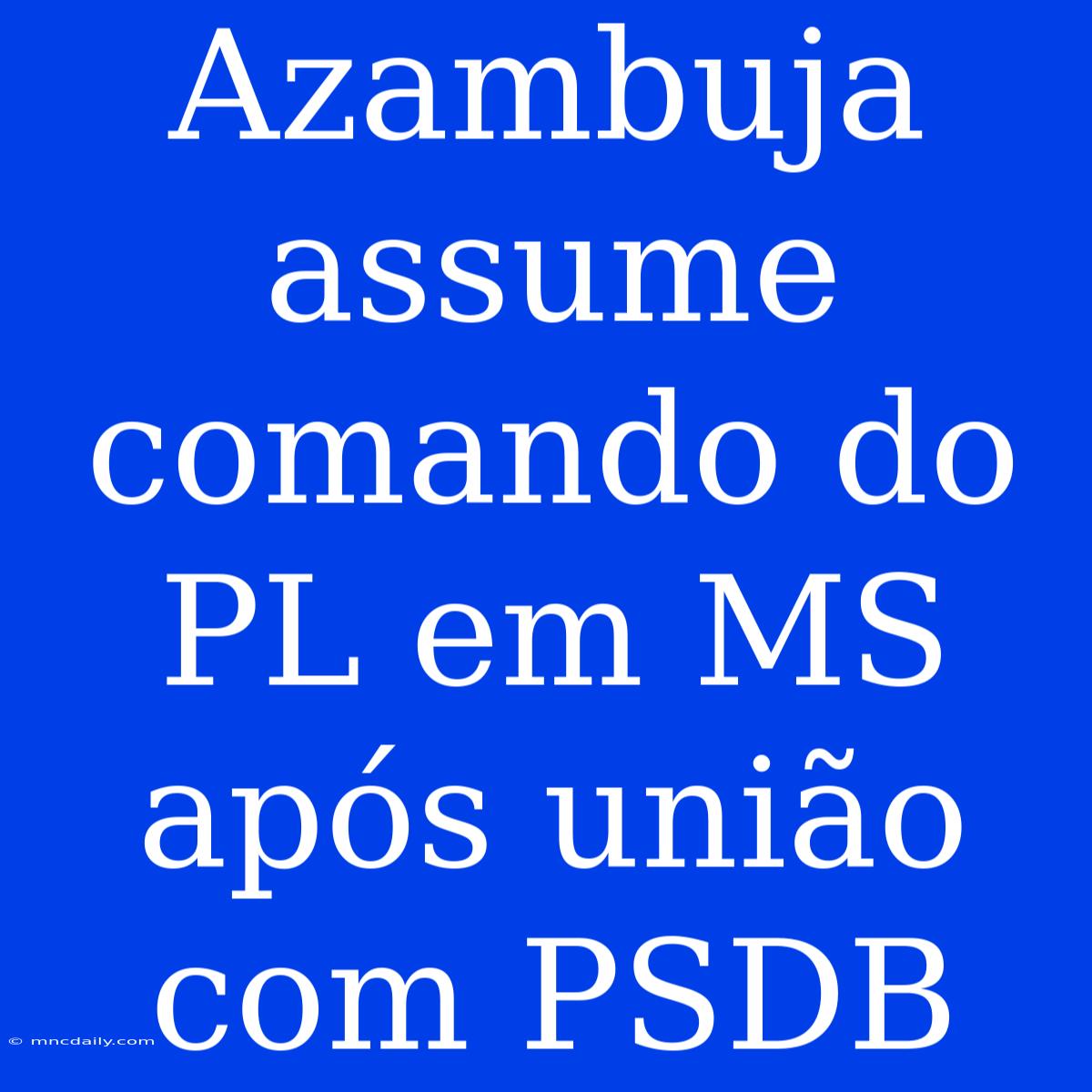 Azambuja Assume Comando Do PL Em MS Após União Com PSDB 