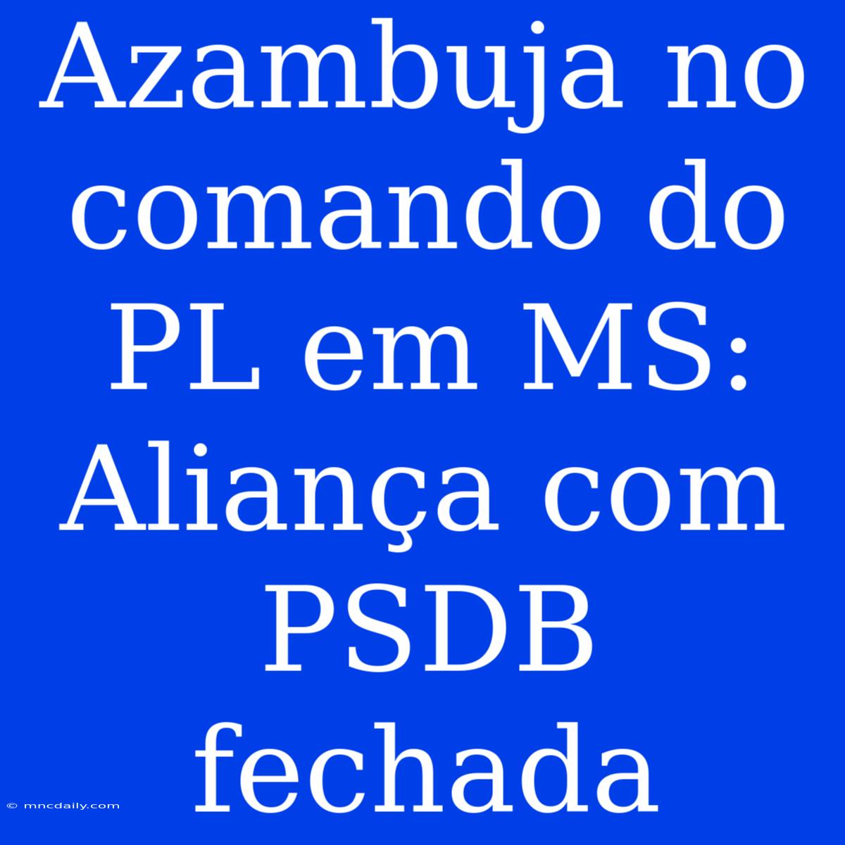 Azambuja No Comando Do PL Em MS: Aliança Com PSDB Fechada