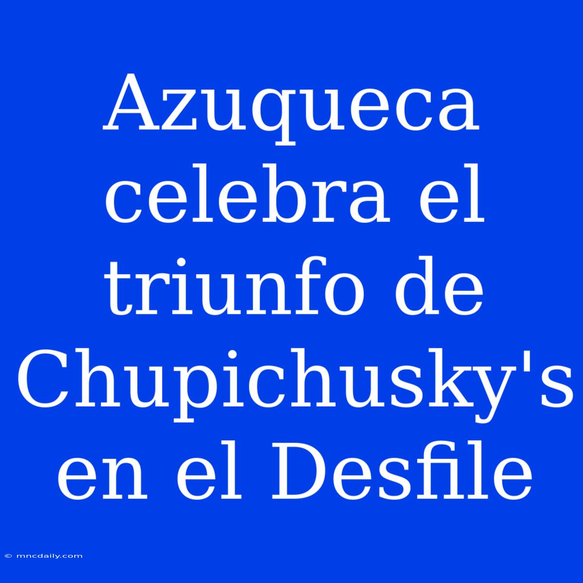 Azuqueca Celebra El Triunfo De Chupichusky's En El Desfile