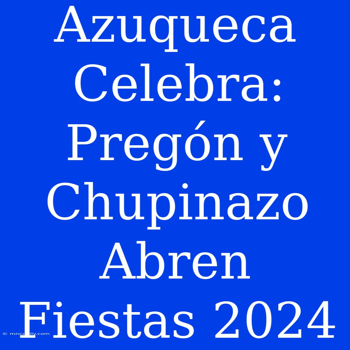 Azuqueca Celebra: Pregón Y Chupinazo Abren Fiestas 2024