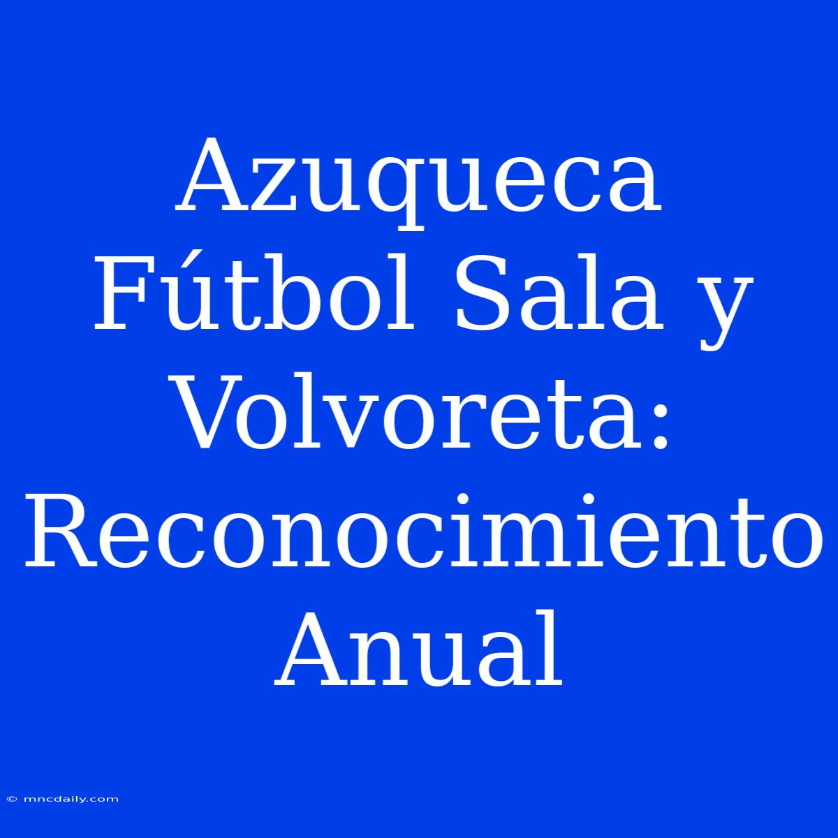 Azuqueca Fútbol Sala Y Volvoreta: Reconocimiento Anual 