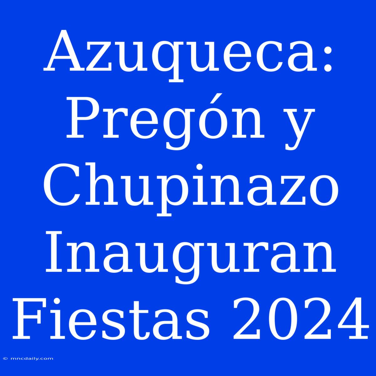 Azuqueca: Pregón Y Chupinazo Inauguran Fiestas 2024