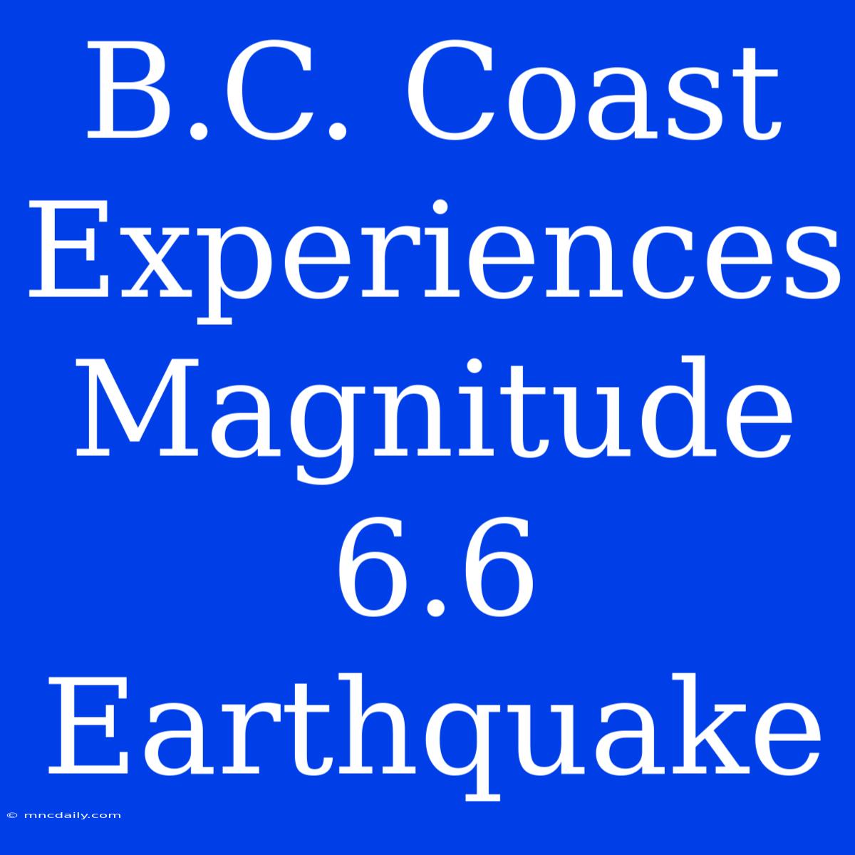 B.C. Coast Experiences Magnitude 6.6 Earthquake