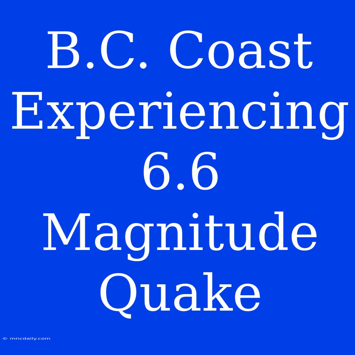 B.C. Coast Experiencing 6.6 Magnitude Quake