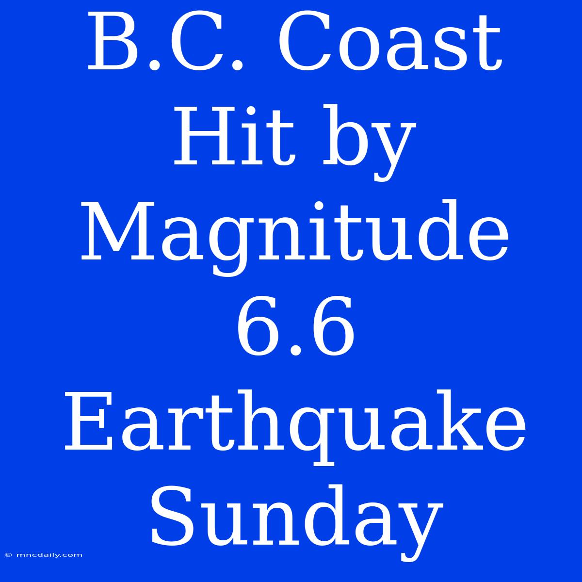 B.C. Coast Hit By Magnitude 6.6 Earthquake Sunday