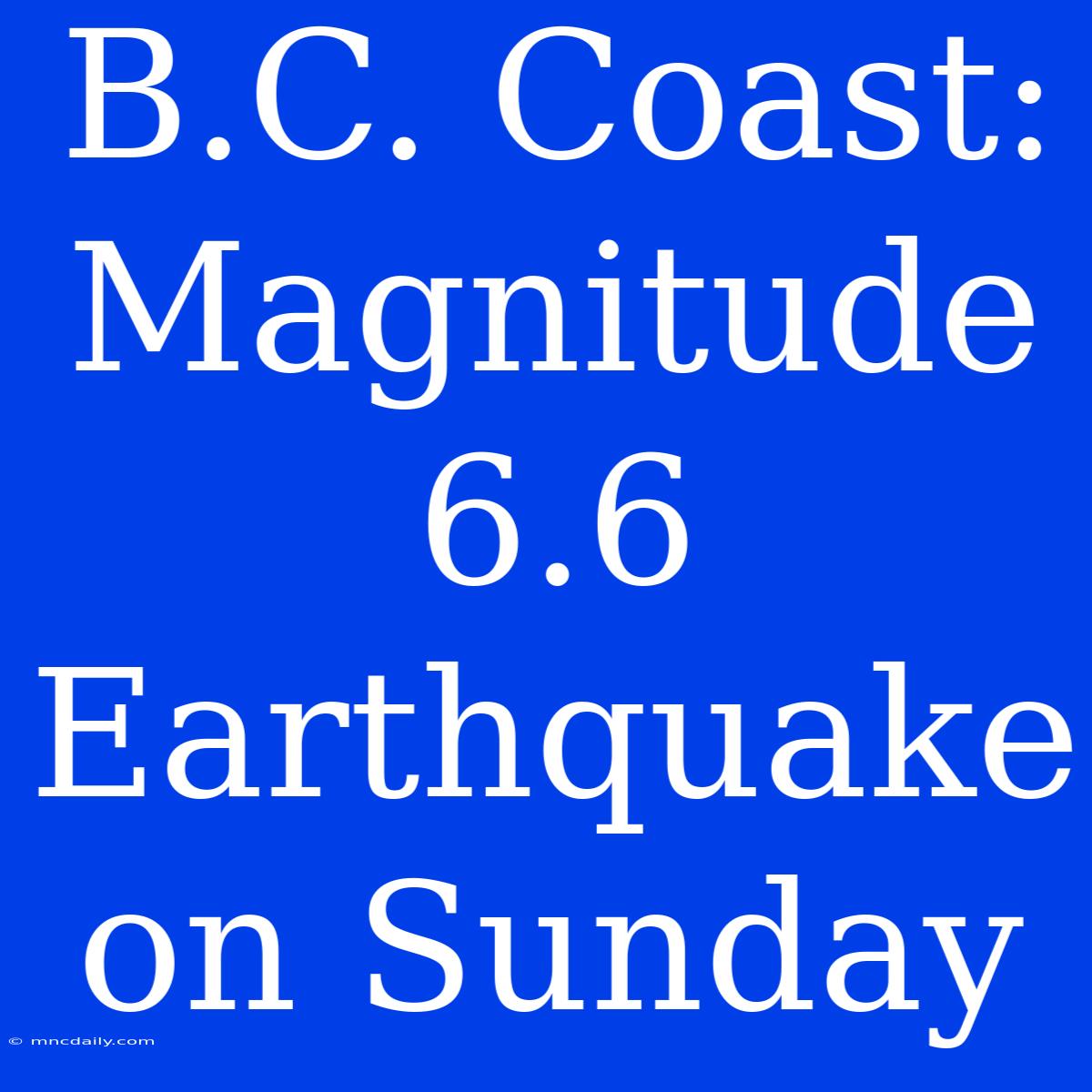 B.C. Coast: Magnitude 6.6 Earthquake On Sunday