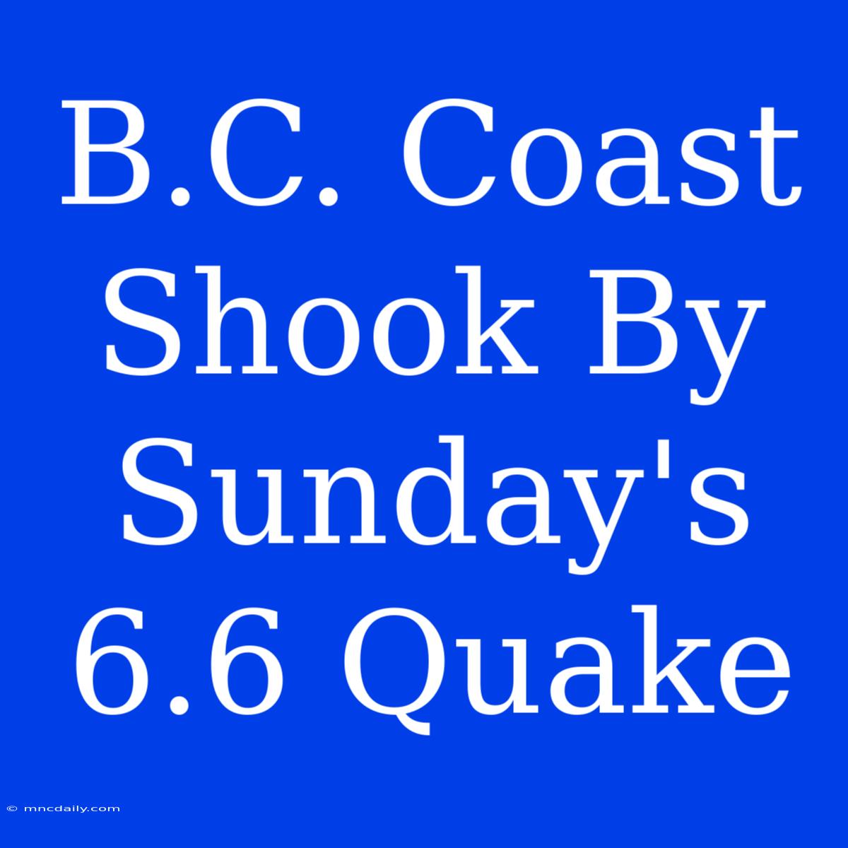 B.C. Coast Shook By Sunday's 6.6 Quake