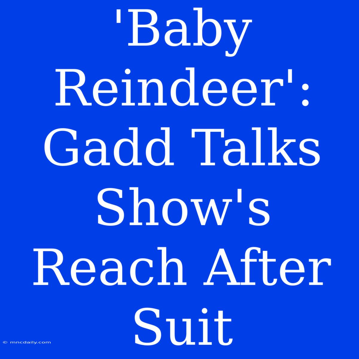 'Baby Reindeer': Gadd Talks Show's Reach After Suit