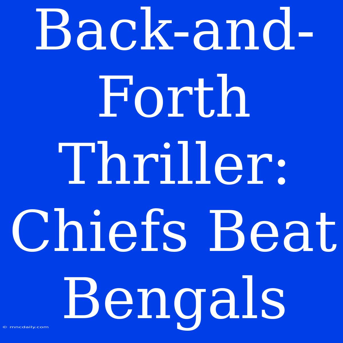 Back-and-Forth Thriller: Chiefs Beat Bengals