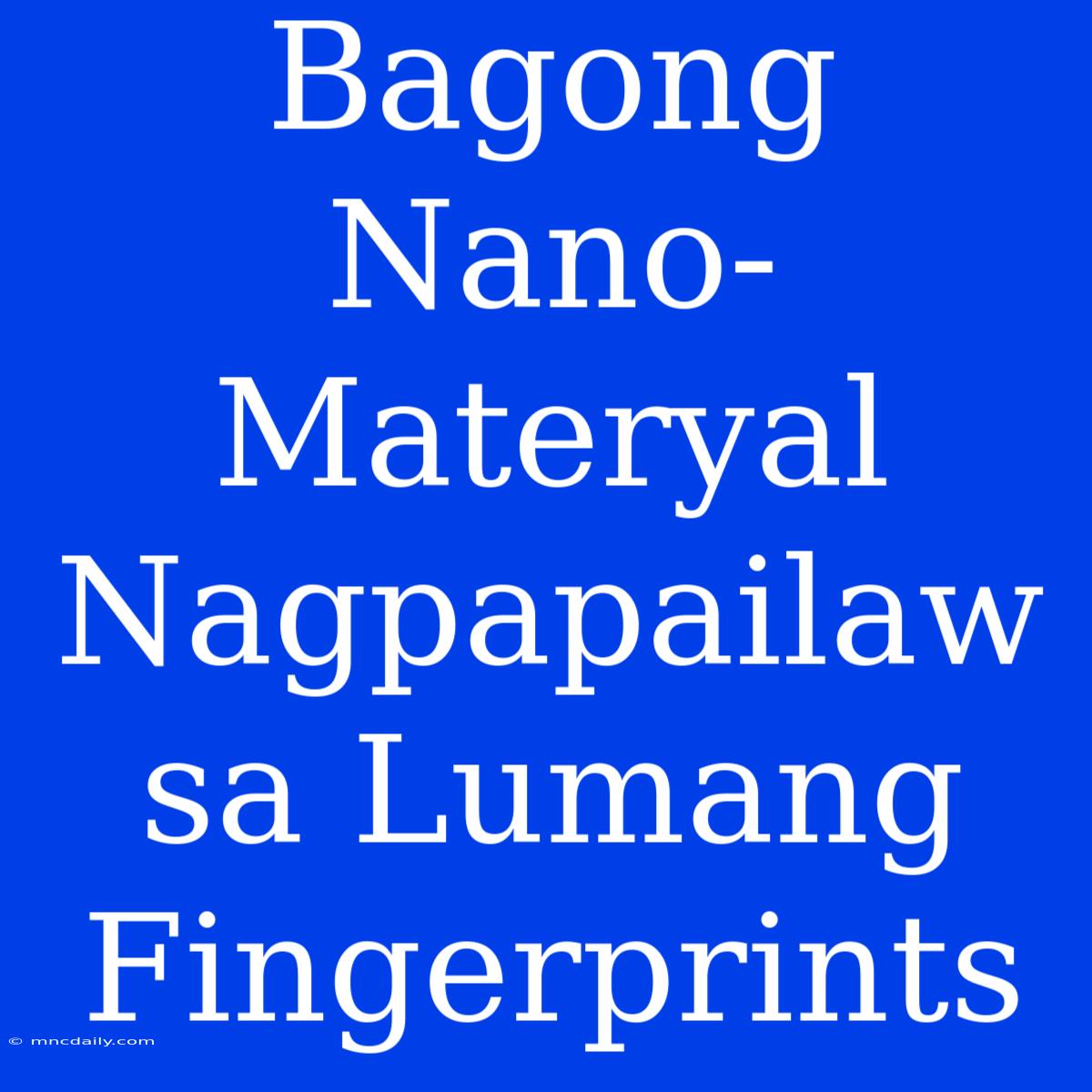 Bagong Nano-Materyal Nagpapailaw Sa Lumang Fingerprints