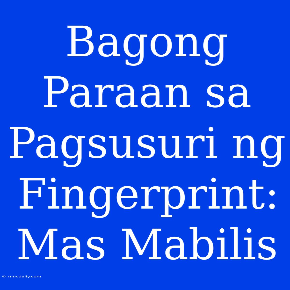 Bagong Paraan Sa Pagsusuri Ng Fingerprint: Mas Mabilis