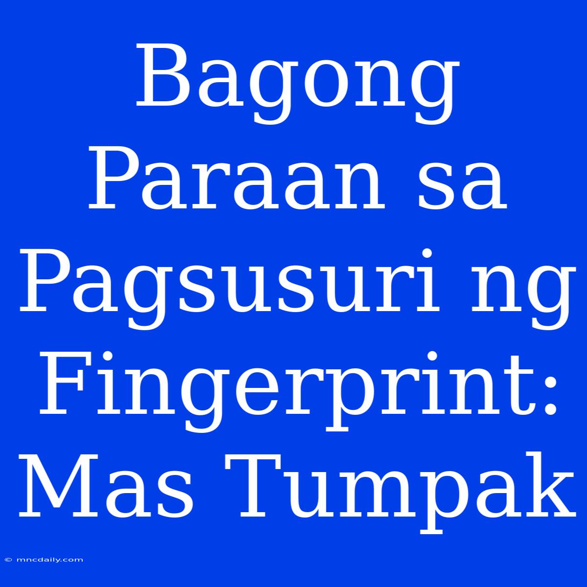 Bagong Paraan Sa Pagsusuri Ng Fingerprint: Mas Tumpak