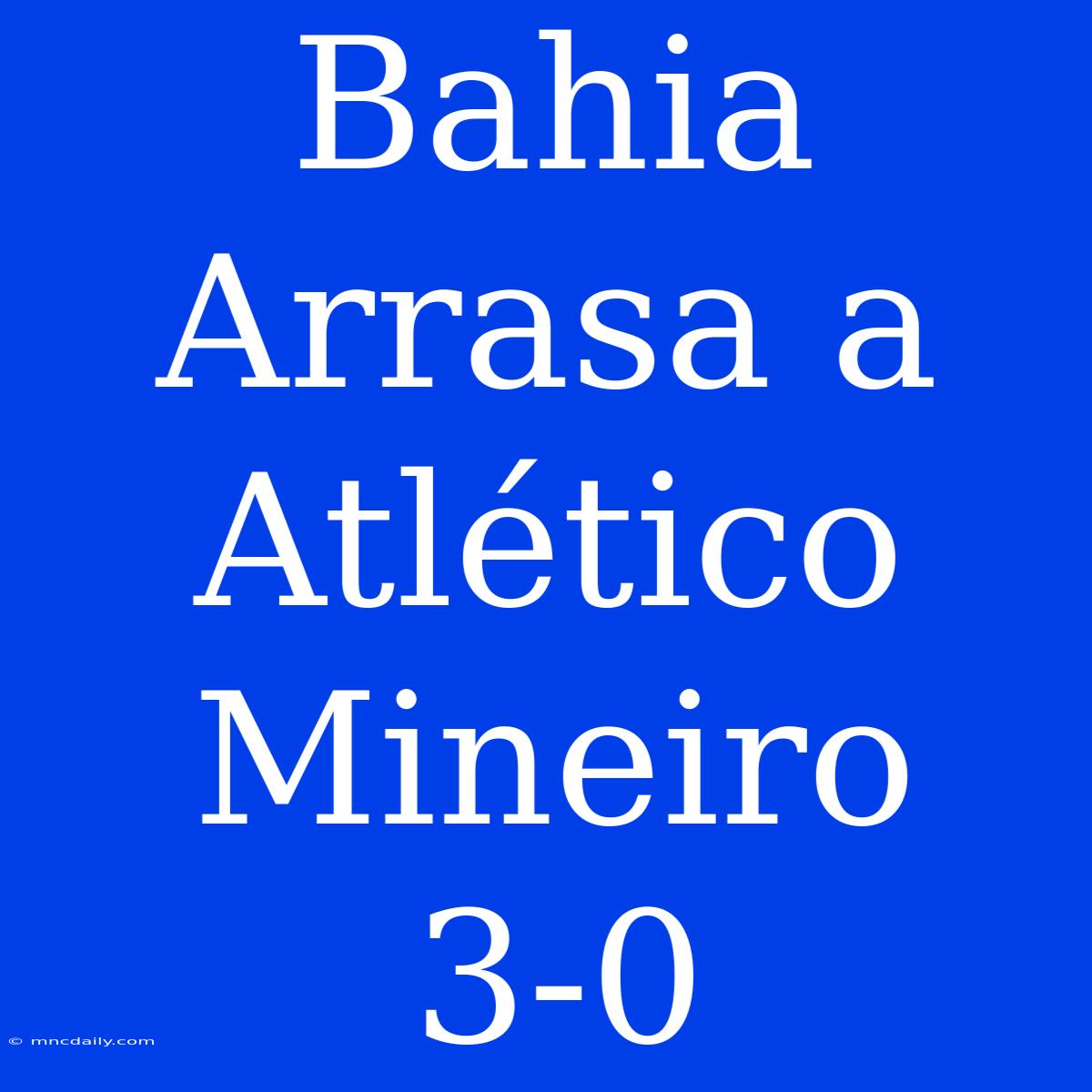 Bahia Arrasa A Atlético Mineiro 3-0