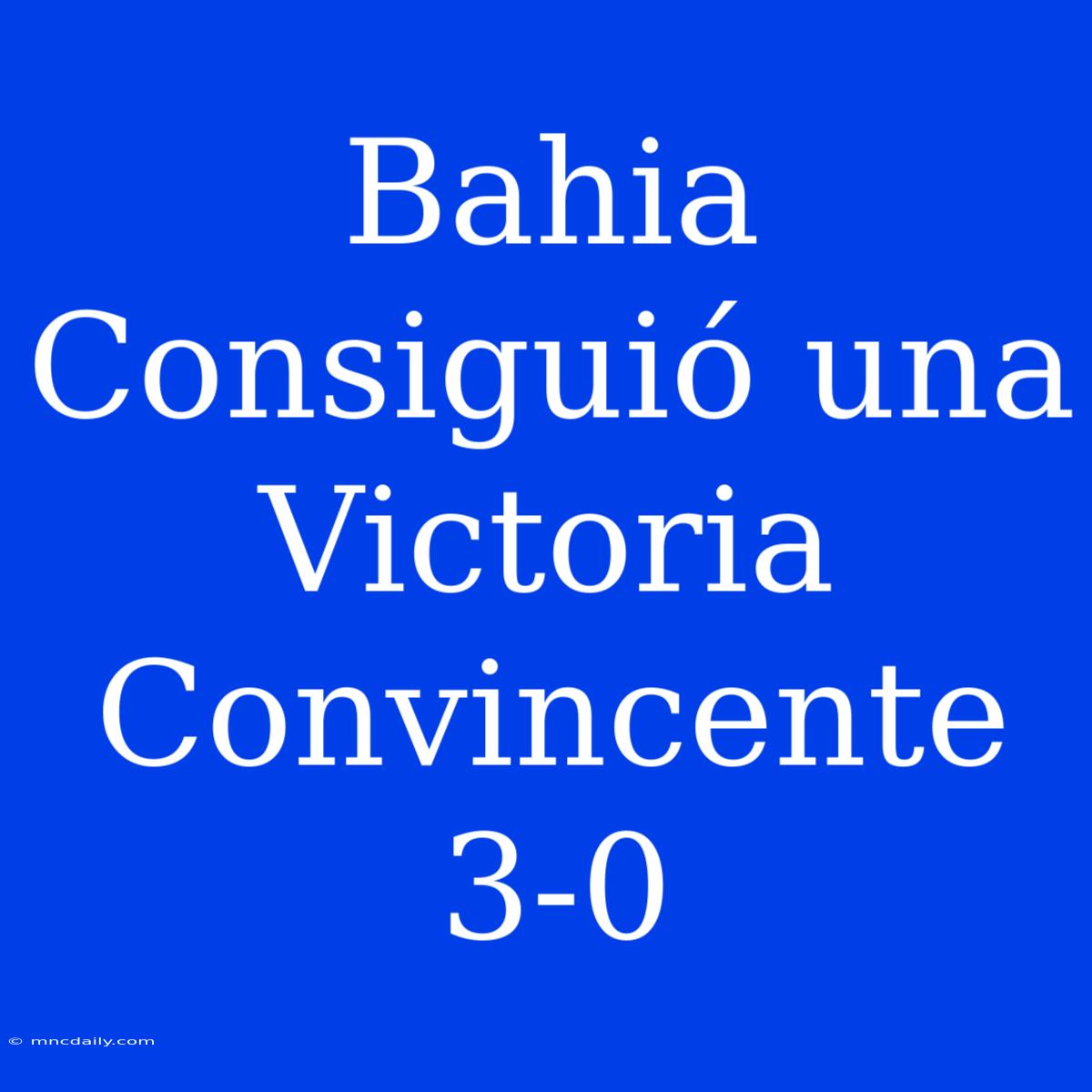 Bahia Consiguió Una Victoria Convincente 3-0