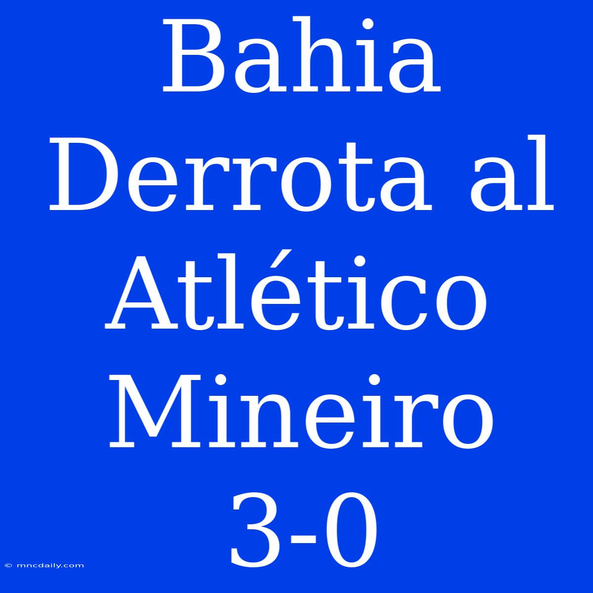 Bahia Derrota Al Atlético Mineiro 3-0