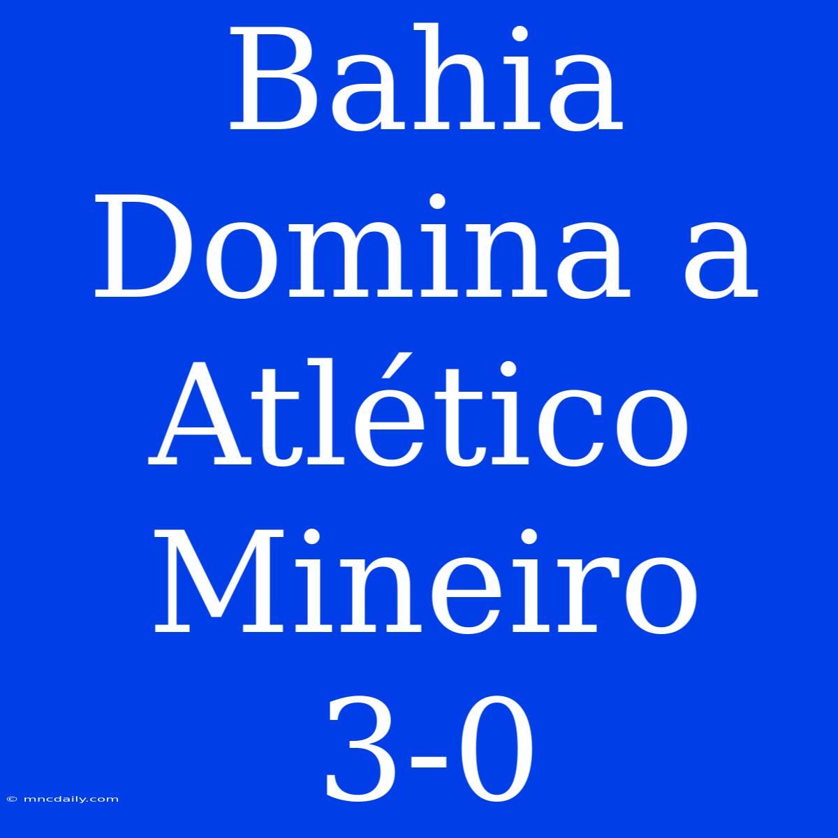 Bahia Domina A Atlético Mineiro 3-0