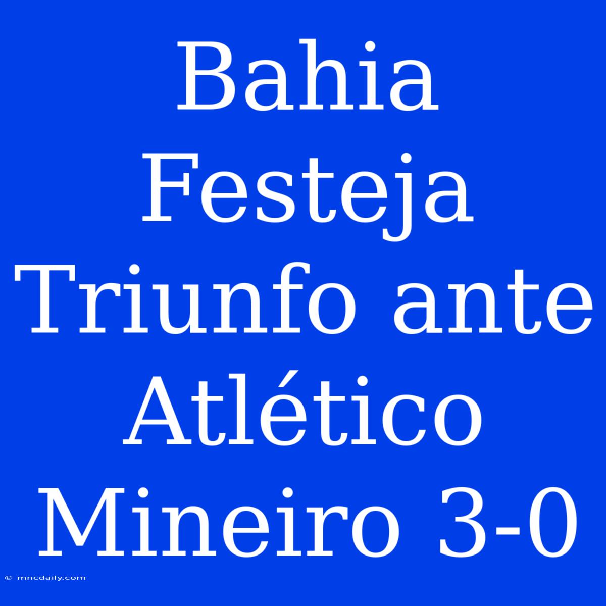 Bahia Festeja Triunfo Ante Atlético Mineiro 3-0