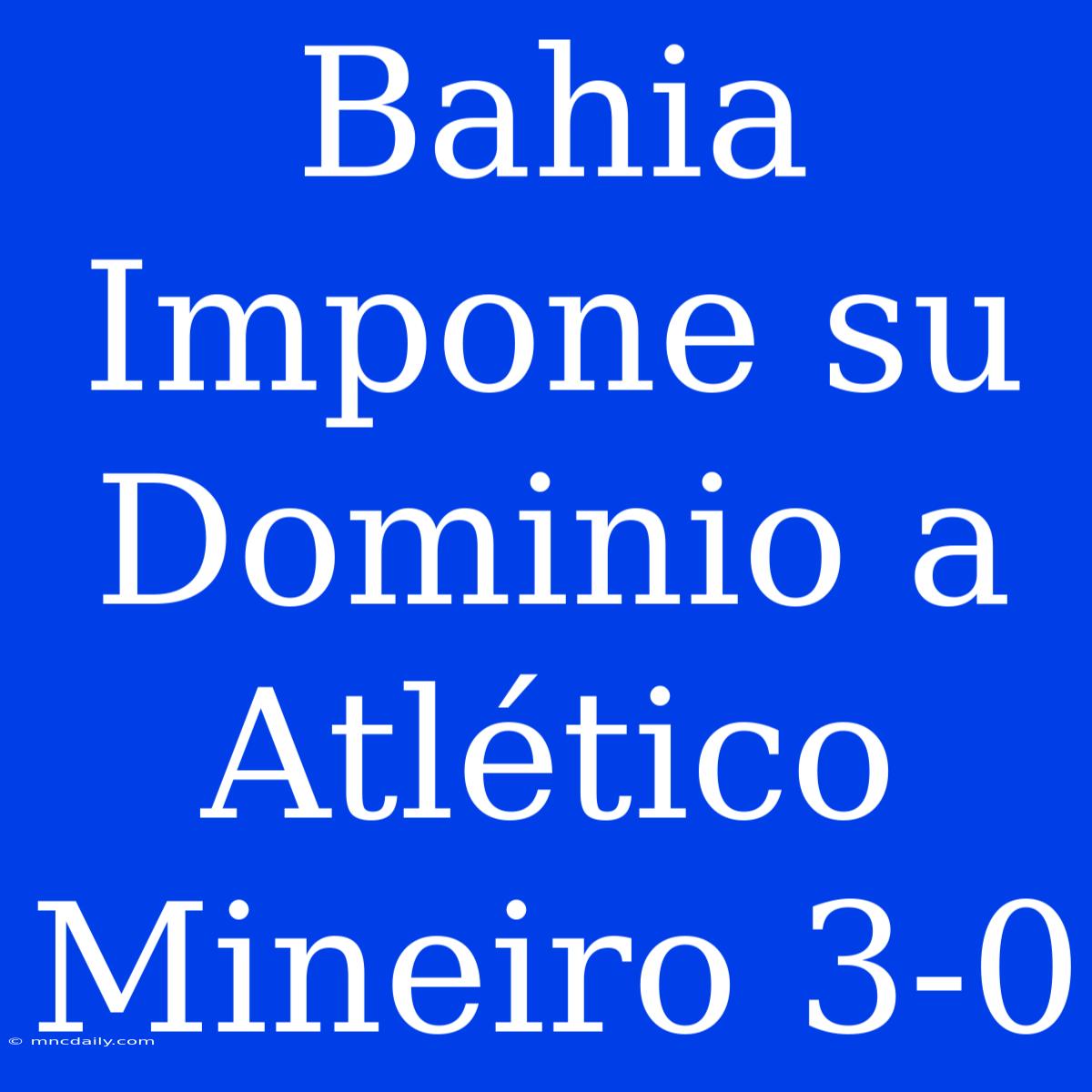 Bahia Impone Su Dominio A Atlético Mineiro 3-0