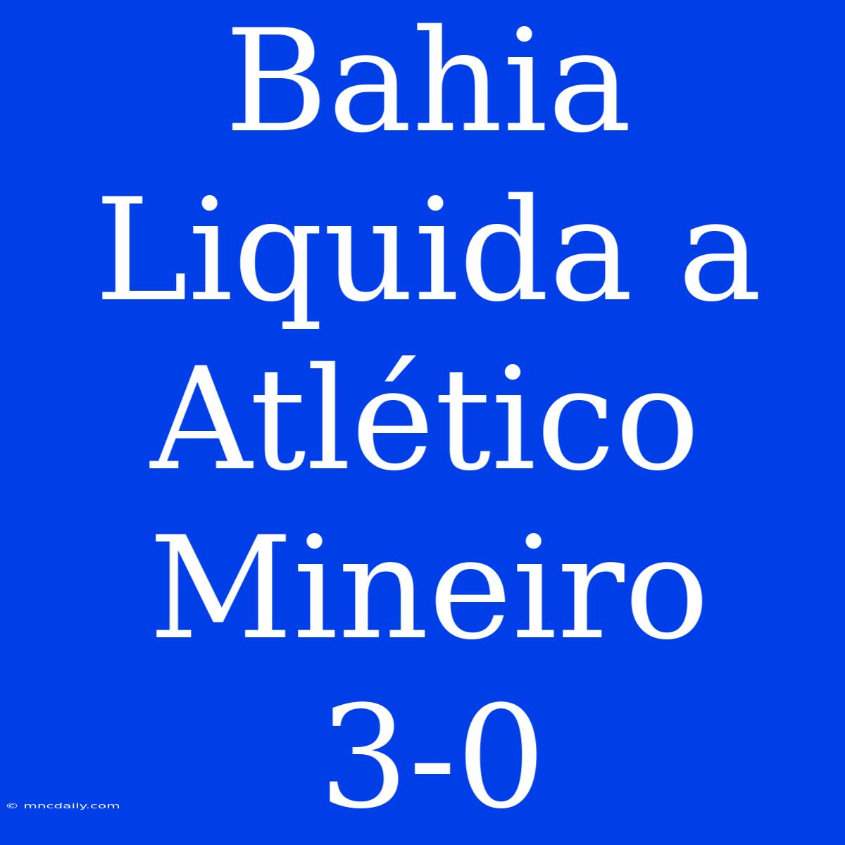 Bahia Liquida A Atlético Mineiro 3-0