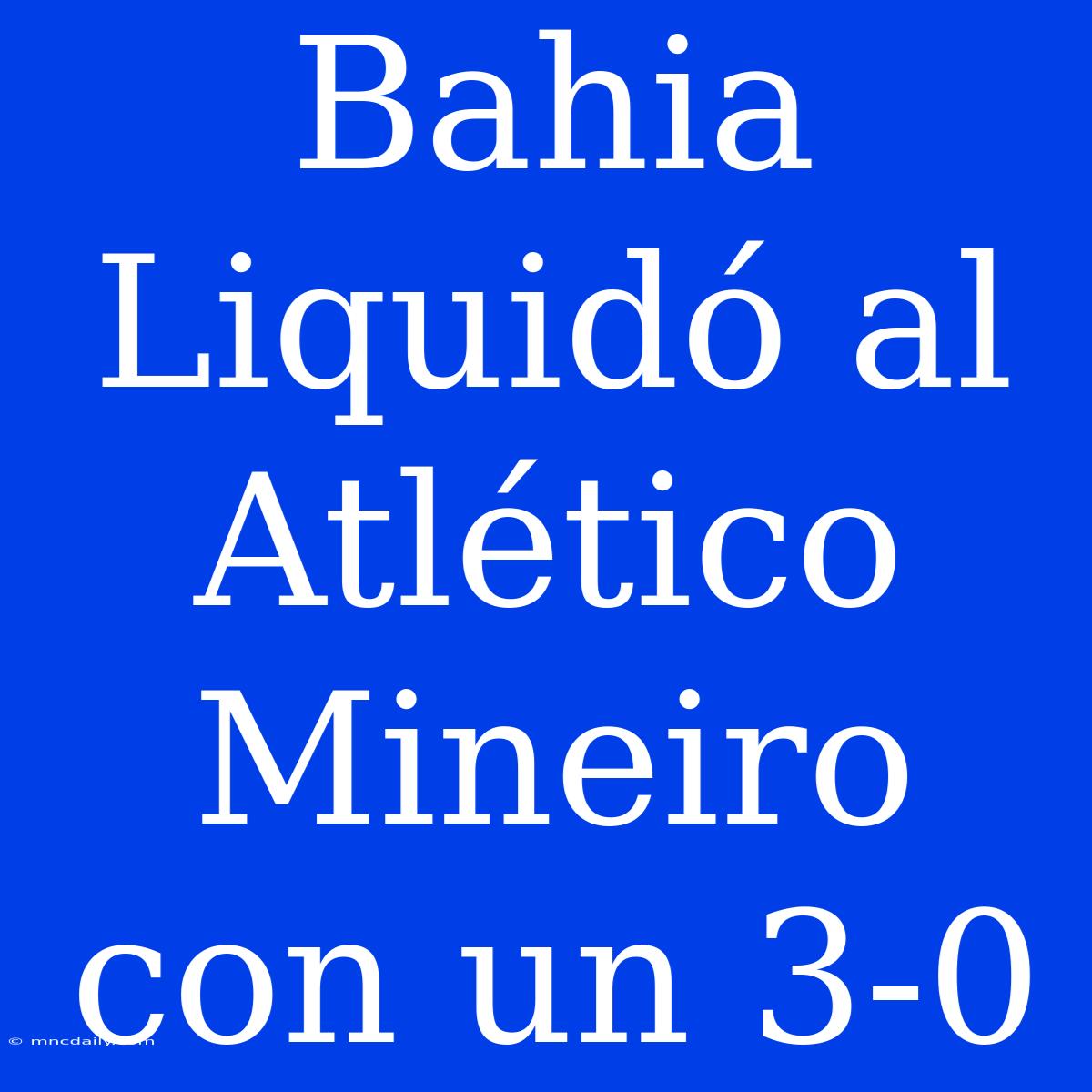 Bahia Liquidó Al Atlético Mineiro Con Un 3-0