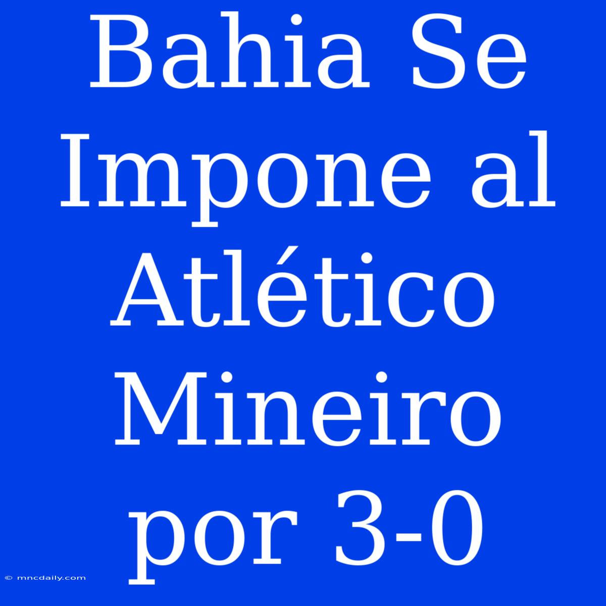 Bahia Se Impone Al Atlético Mineiro Por 3-0