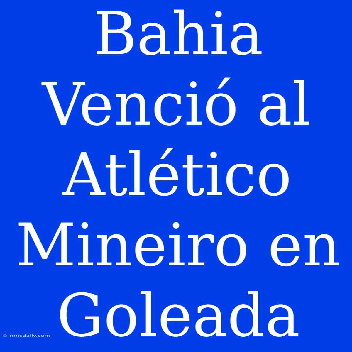 Bahia Venció Al Atlético Mineiro En Goleada