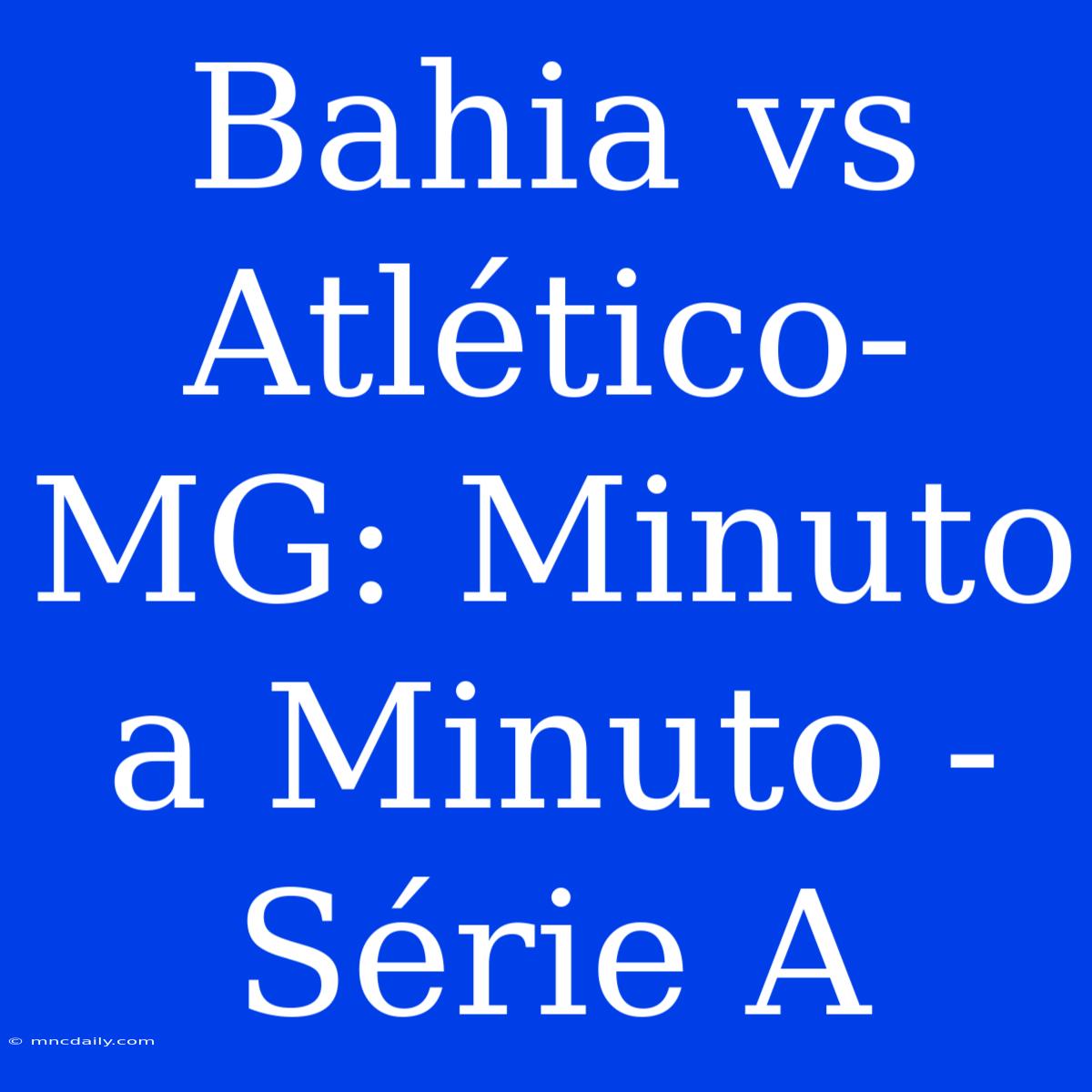 Bahia Vs Atlético-MG: Minuto A Minuto - Série A