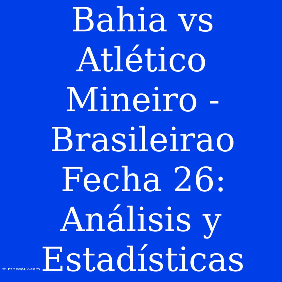 Bahia Vs Atlético Mineiro - Brasileirao Fecha 26: Análisis Y Estadísticas