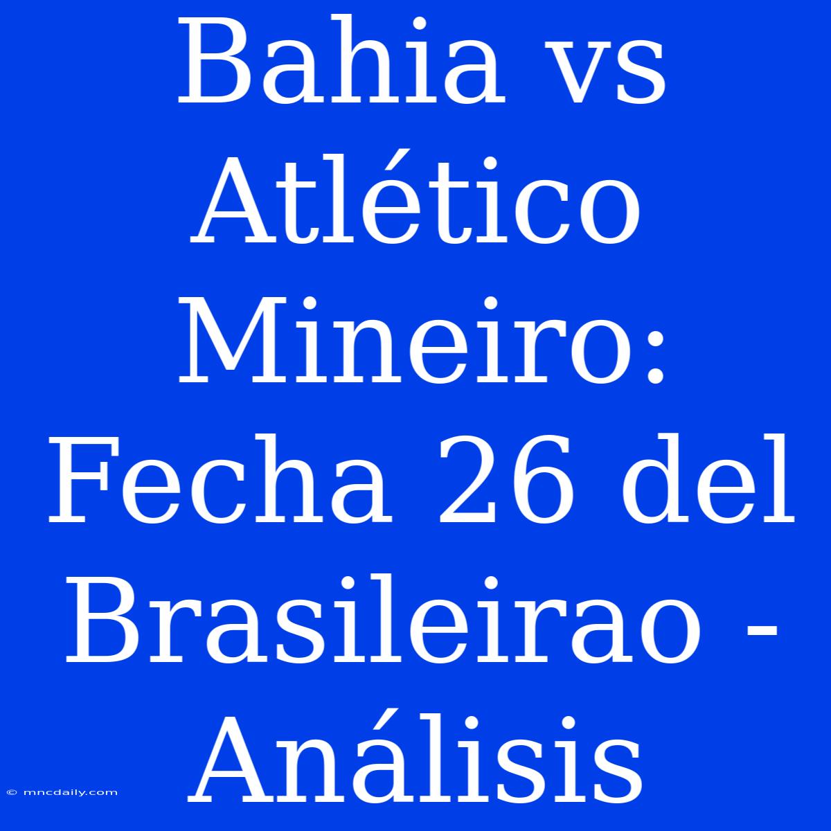 Bahia Vs Atlético Mineiro: Fecha 26 Del Brasileirao - Análisis